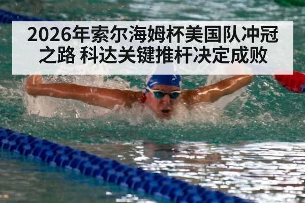 2026年索尔海姆杯美国队冲冠之路 科达关键推杆决定成败